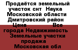 Продаётся земельный участок снт “Наука-1“Московской области, Дмитровский район › Цена ­ 260 000 - Все города Недвижимость » Земельные участки продажа   . Московская обл.